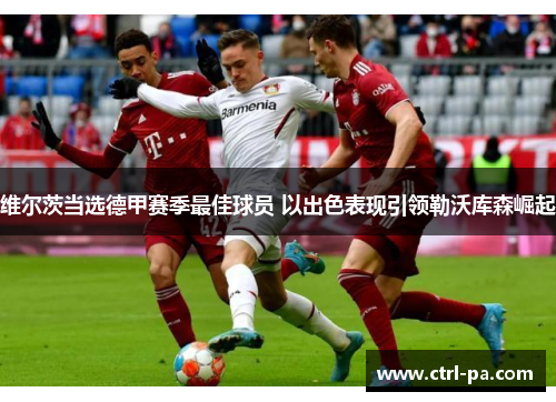 维尔茨当选德甲赛季最佳球员 以出色表现引领勒沃库森崛起